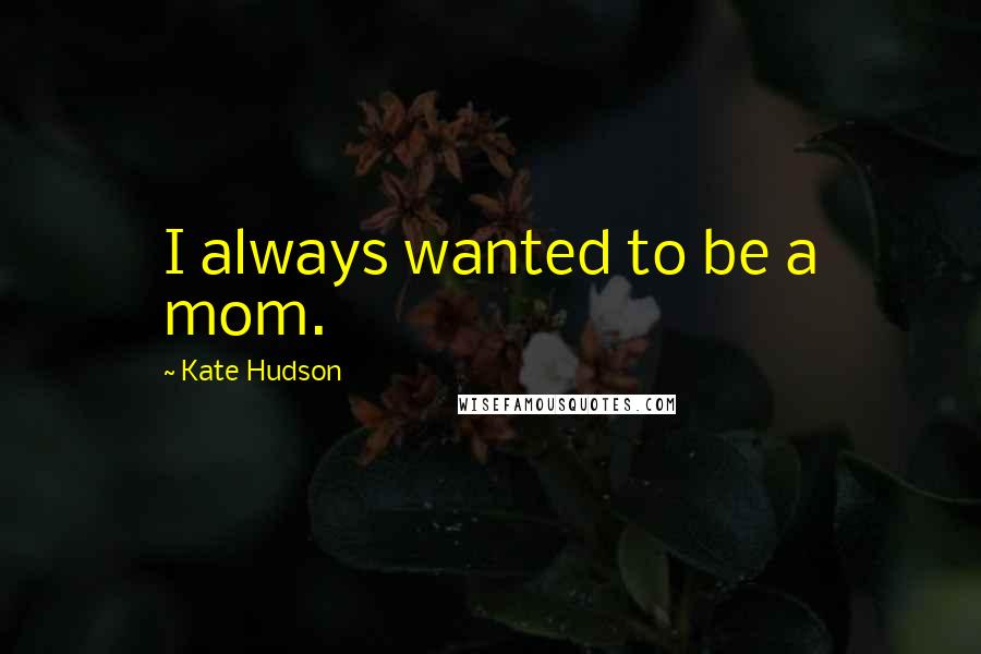 Kate Hudson Quotes: I always wanted to be a mom.