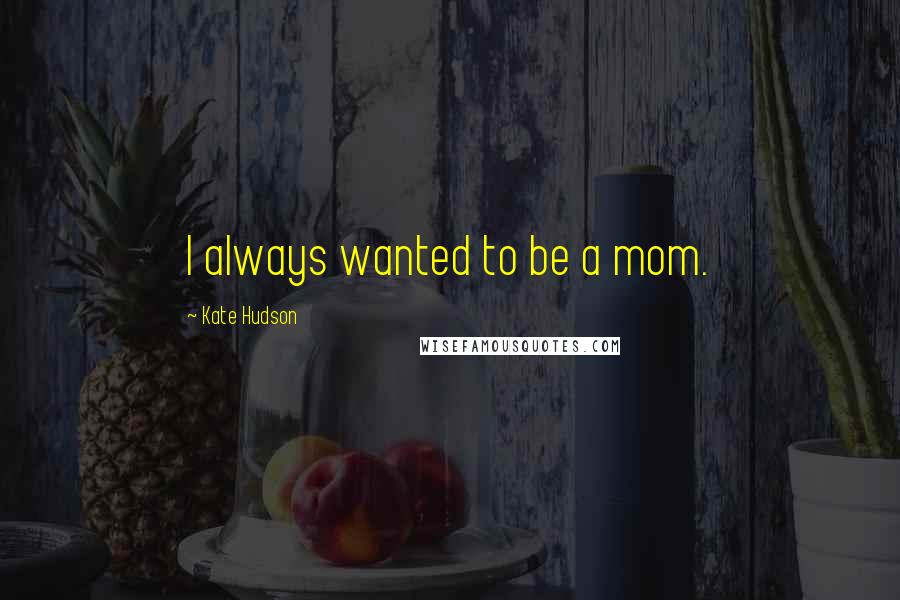 Kate Hudson Quotes: I always wanted to be a mom.