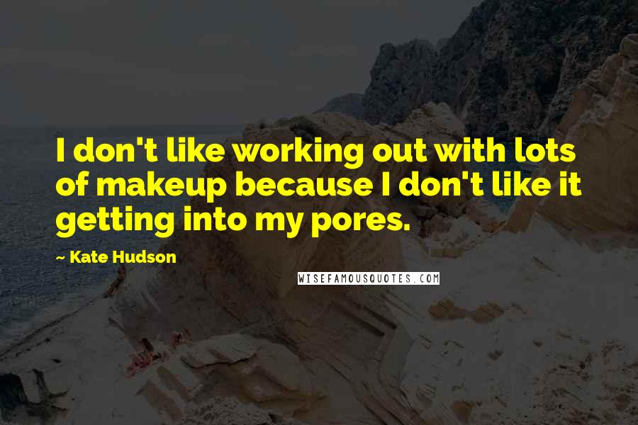 Kate Hudson Quotes: I don't like working out with lots of makeup because I don't like it getting into my pores.
