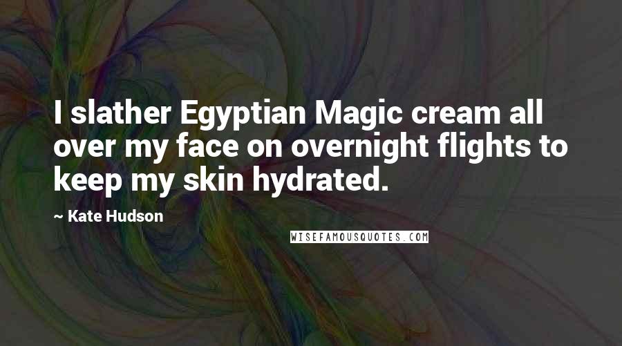 Kate Hudson Quotes: I slather Egyptian Magic cream all over my face on overnight flights to keep my skin hydrated.