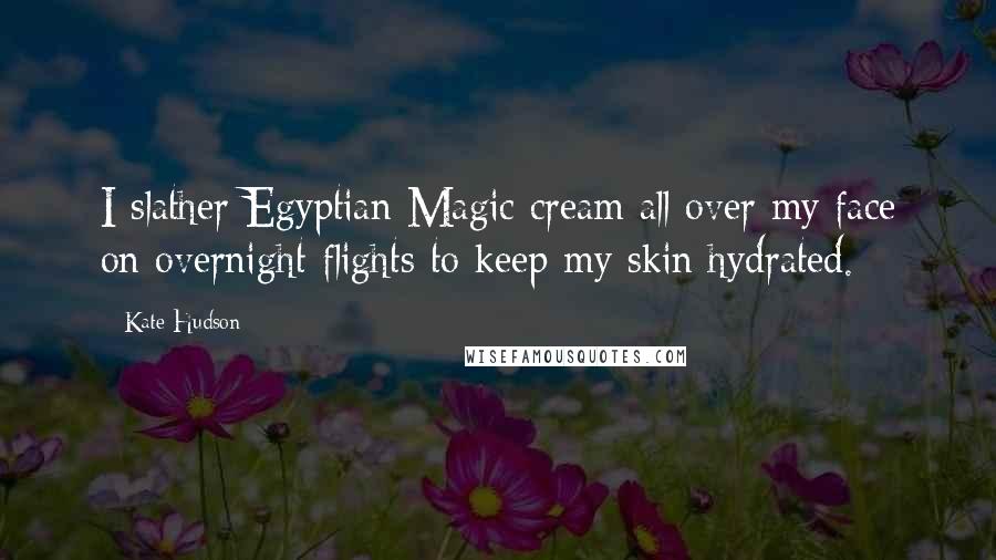 Kate Hudson Quotes: I slather Egyptian Magic cream all over my face on overnight flights to keep my skin hydrated.