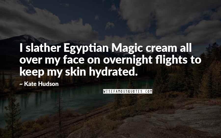 Kate Hudson Quotes: I slather Egyptian Magic cream all over my face on overnight flights to keep my skin hydrated.