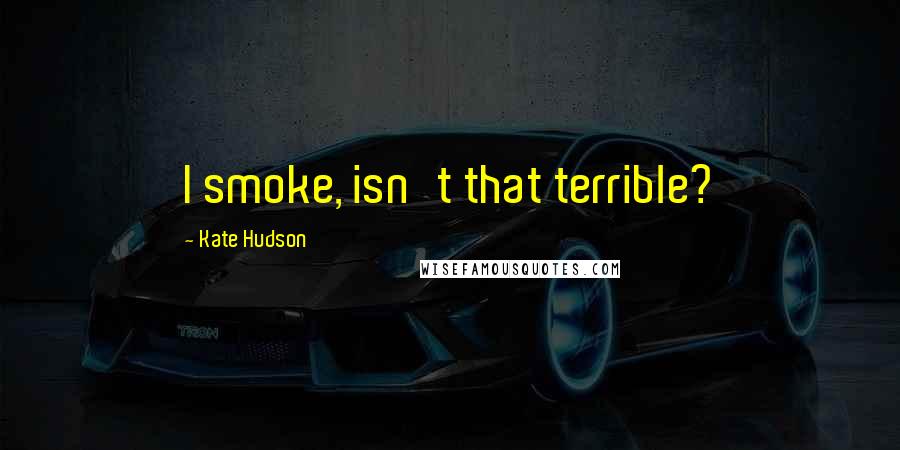 Kate Hudson Quotes: I smoke, isn't that terrible?