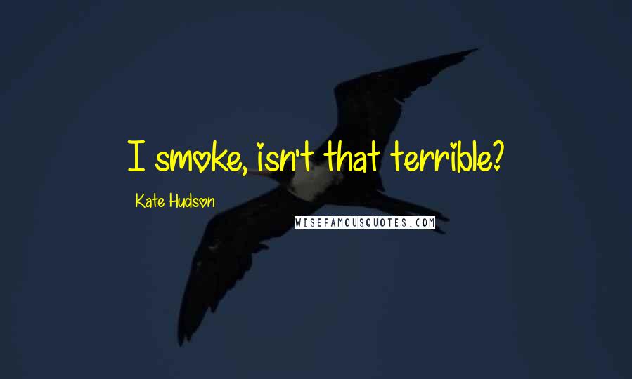 Kate Hudson Quotes: I smoke, isn't that terrible?