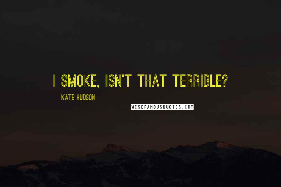 Kate Hudson Quotes: I smoke, isn't that terrible?