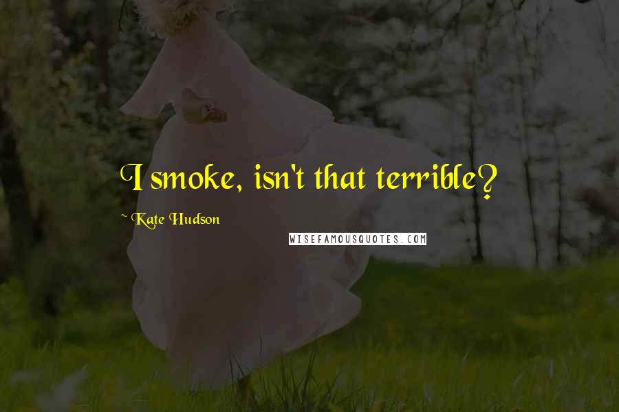 Kate Hudson Quotes: I smoke, isn't that terrible?