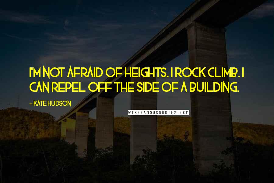 Kate Hudson Quotes: I'm not afraid of heights. I rock climb. I can repel off the side of a building.