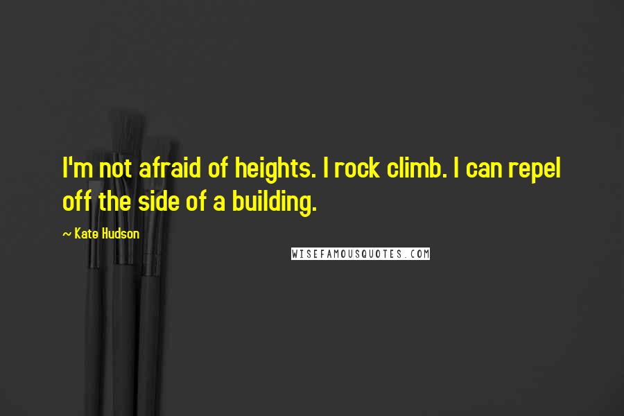 Kate Hudson Quotes: I'm not afraid of heights. I rock climb. I can repel off the side of a building.