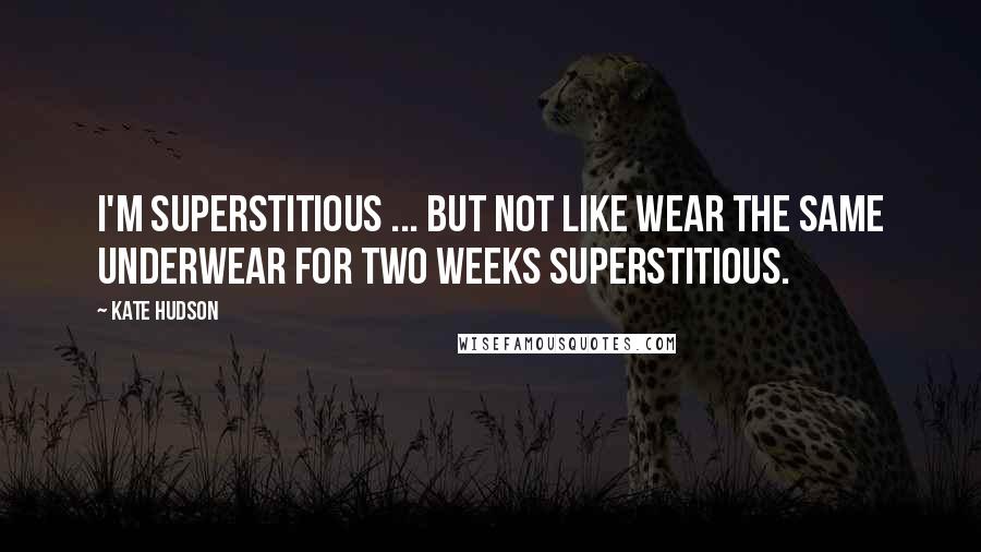 Kate Hudson Quotes: I'm superstitious ... but not like wear the same underwear for two weeks superstitious.