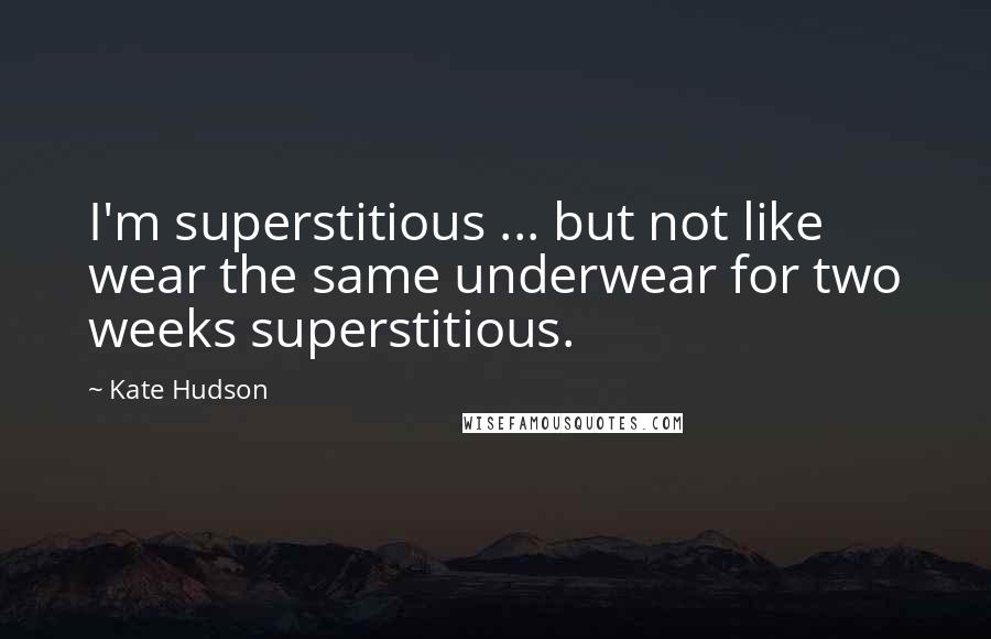 Kate Hudson Quotes: I'm superstitious ... but not like wear the same underwear for two weeks superstitious.