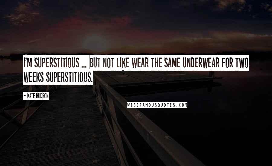 Kate Hudson Quotes: I'm superstitious ... but not like wear the same underwear for two weeks superstitious.