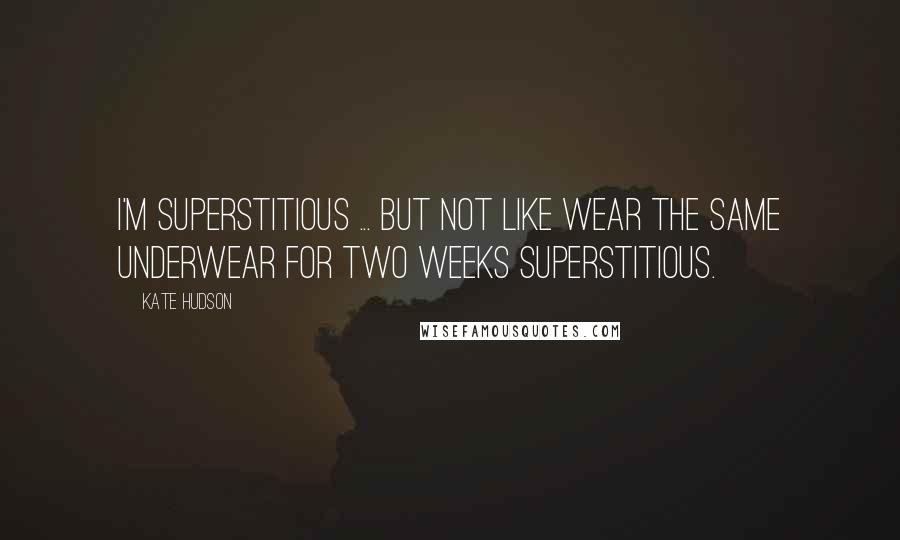 Kate Hudson Quotes: I'm superstitious ... but not like wear the same underwear for two weeks superstitious.
