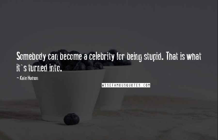 Kate Hudson Quotes: Somebody can become a celebrity for being stupid. That is what it's turned into.