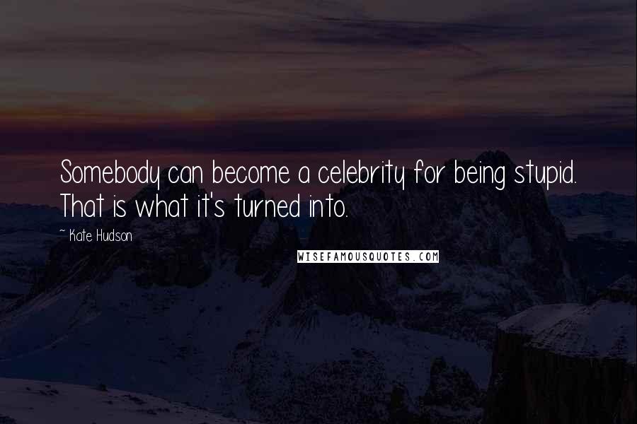 Kate Hudson Quotes: Somebody can become a celebrity for being stupid. That is what it's turned into.