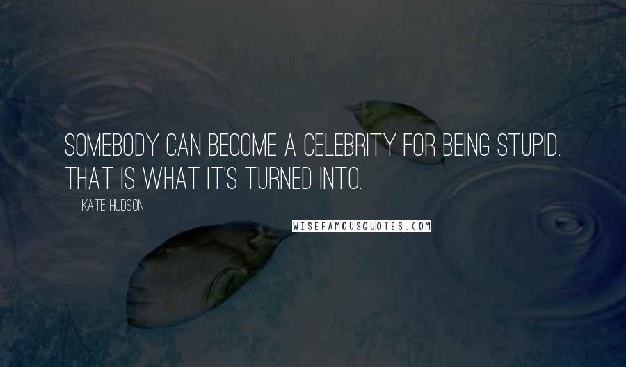 Kate Hudson Quotes: Somebody can become a celebrity for being stupid. That is what it's turned into.