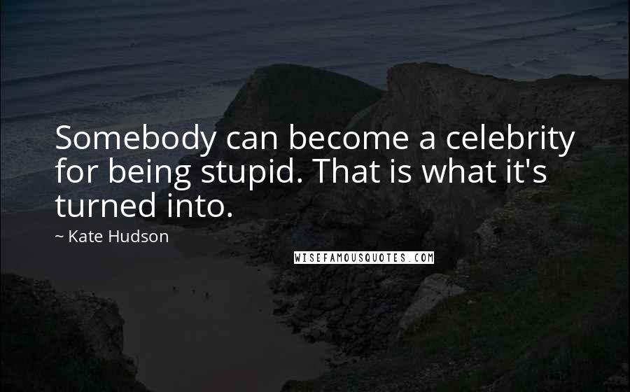 Kate Hudson Quotes: Somebody can become a celebrity for being stupid. That is what it's turned into.