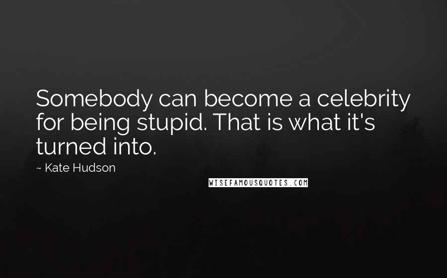 Kate Hudson Quotes: Somebody can become a celebrity for being stupid. That is what it's turned into.