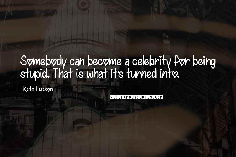 Kate Hudson Quotes: Somebody can become a celebrity for being stupid. That is what it's turned into.