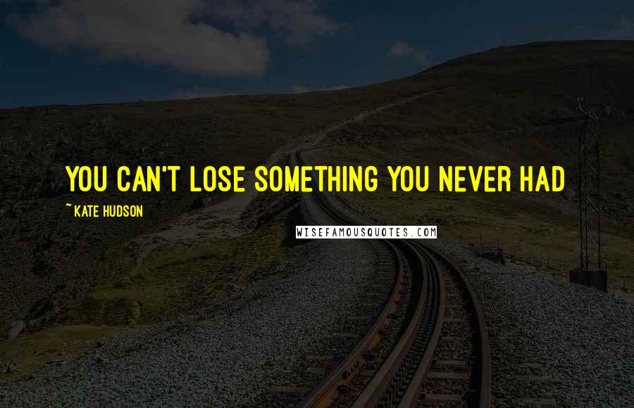Kate Hudson Quotes: You Can't Lose Something You Never Had