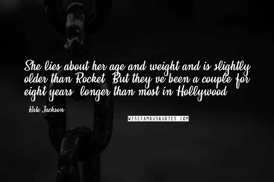 Kate Jackson Quotes: She lies about her age and weight and is slightly older than Rocket. But they've been a couple for eight years, longer than most in Hollywood.