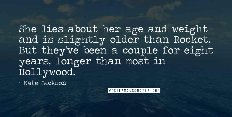 Kate Jackson Quotes: She lies about her age and weight and is slightly older than Rocket. But they've been a couple for eight years, longer than most in Hollywood.
