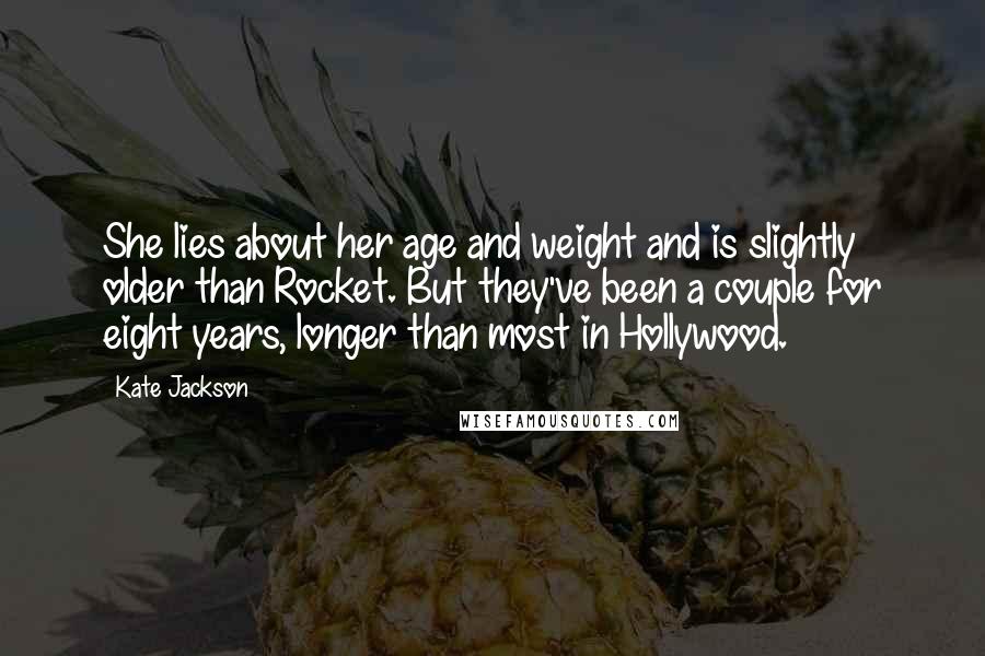 Kate Jackson Quotes: She lies about her age and weight and is slightly older than Rocket. But they've been a couple for eight years, longer than most in Hollywood.