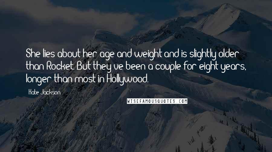 Kate Jackson Quotes: She lies about her age and weight and is slightly older than Rocket. But they've been a couple for eight years, longer than most in Hollywood.