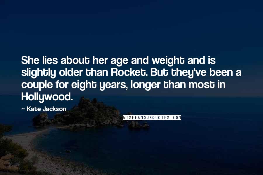 Kate Jackson Quotes: She lies about her age and weight and is slightly older than Rocket. But they've been a couple for eight years, longer than most in Hollywood.