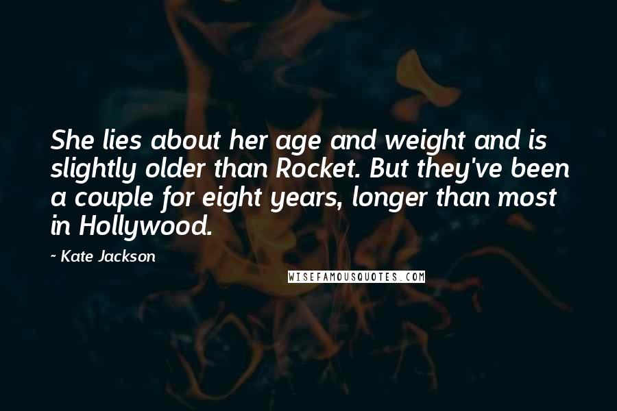 Kate Jackson Quotes: She lies about her age and weight and is slightly older than Rocket. But they've been a couple for eight years, longer than most in Hollywood.