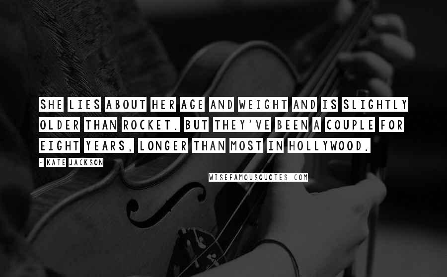 Kate Jackson Quotes: She lies about her age and weight and is slightly older than Rocket. But they've been a couple for eight years, longer than most in Hollywood.