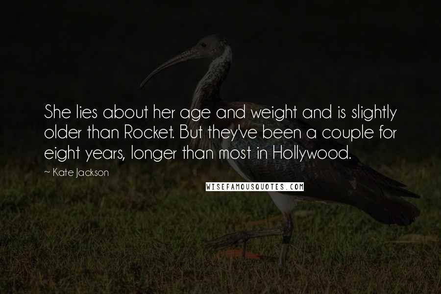 Kate Jackson Quotes: She lies about her age and weight and is slightly older than Rocket. But they've been a couple for eight years, longer than most in Hollywood.