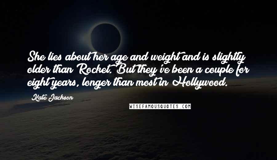 Kate Jackson Quotes: She lies about her age and weight and is slightly older than Rocket. But they've been a couple for eight years, longer than most in Hollywood.