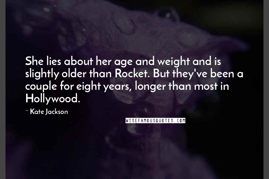 Kate Jackson Quotes: She lies about her age and weight and is slightly older than Rocket. But they've been a couple for eight years, longer than most in Hollywood.