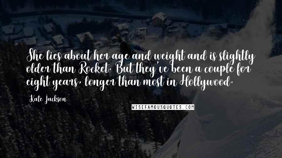 Kate Jackson Quotes: She lies about her age and weight and is slightly older than Rocket. But they've been a couple for eight years, longer than most in Hollywood.