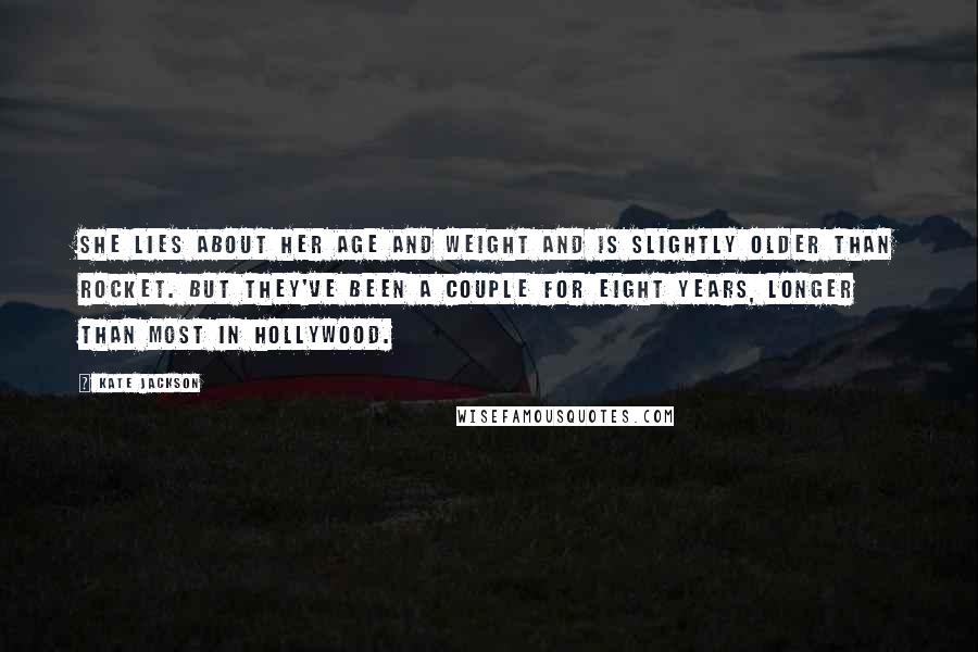 Kate Jackson Quotes: She lies about her age and weight and is slightly older than Rocket. But they've been a couple for eight years, longer than most in Hollywood.