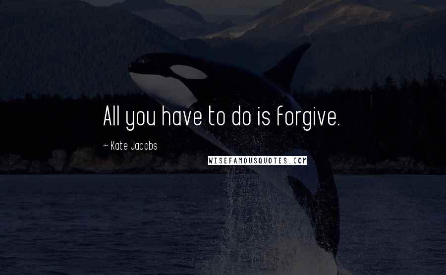 Kate Jacobs Quotes: All you have to do is forgive.