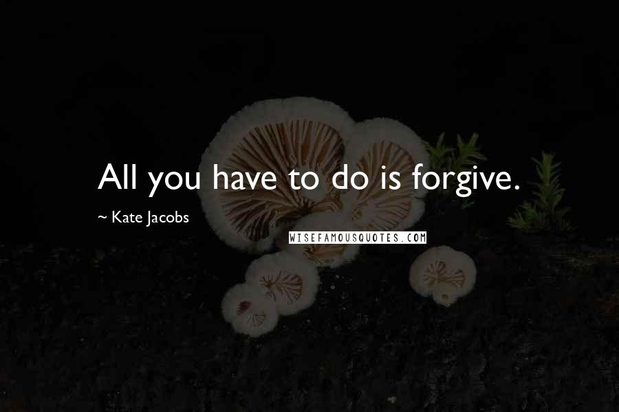 Kate Jacobs Quotes: All you have to do is forgive.