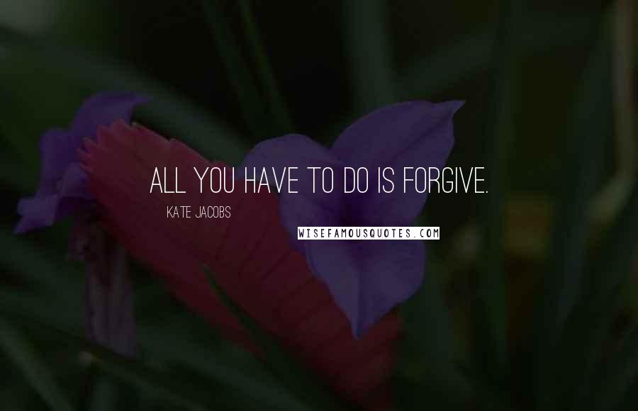 Kate Jacobs Quotes: All you have to do is forgive.