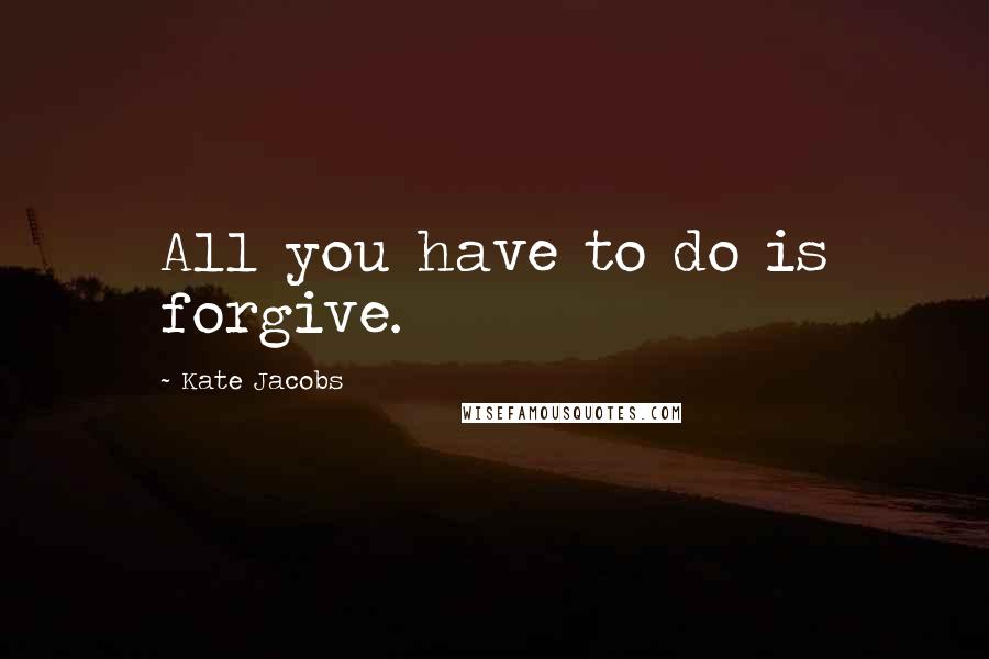 Kate Jacobs Quotes: All you have to do is forgive.