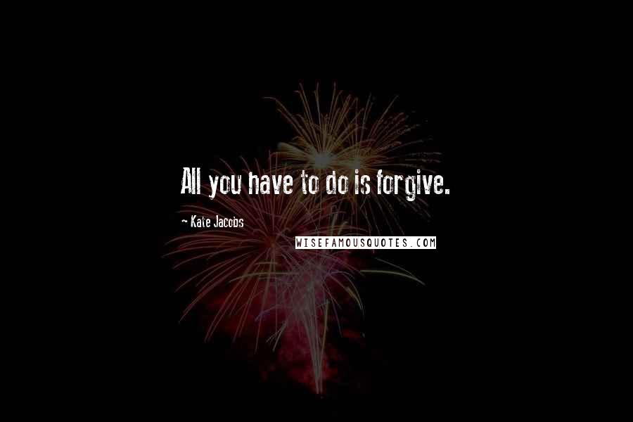 Kate Jacobs Quotes: All you have to do is forgive.