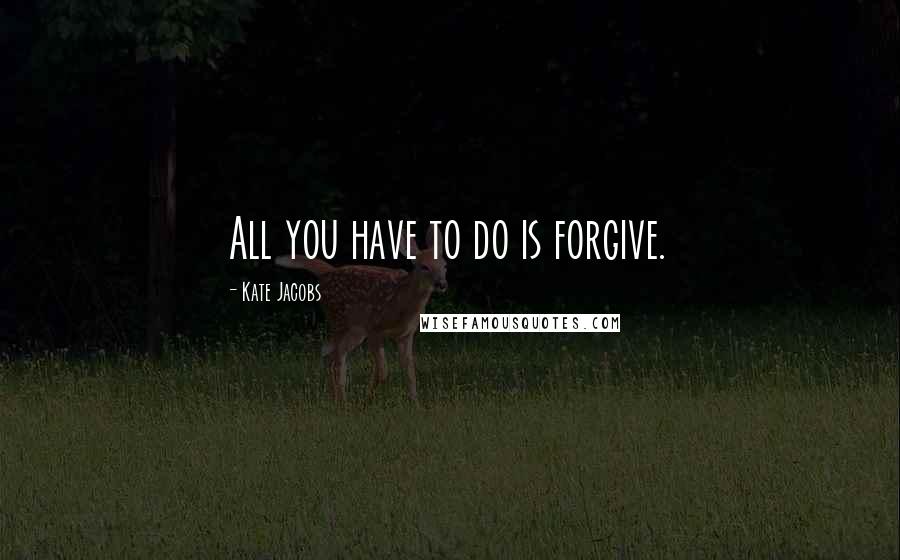 Kate Jacobs Quotes: All you have to do is forgive.