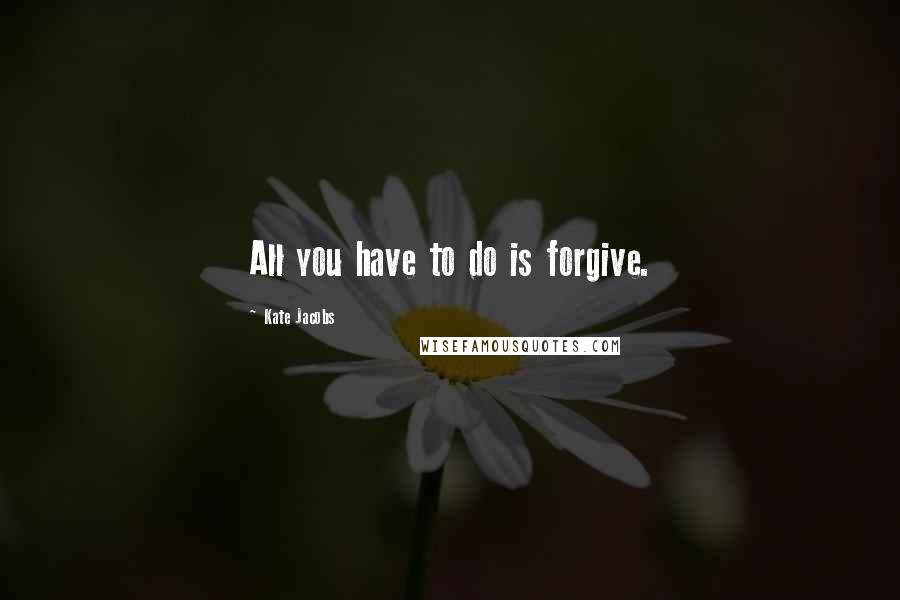 Kate Jacobs Quotes: All you have to do is forgive.