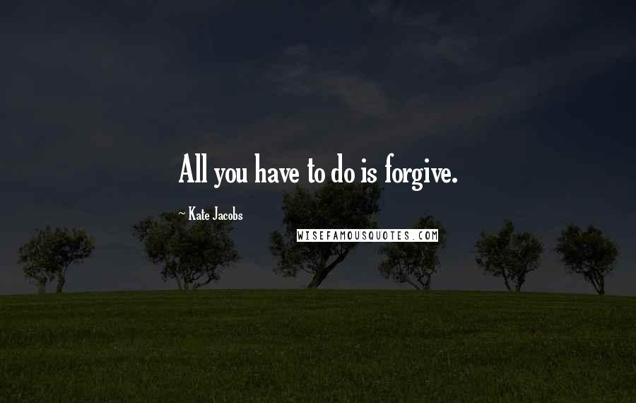 Kate Jacobs Quotes: All you have to do is forgive.