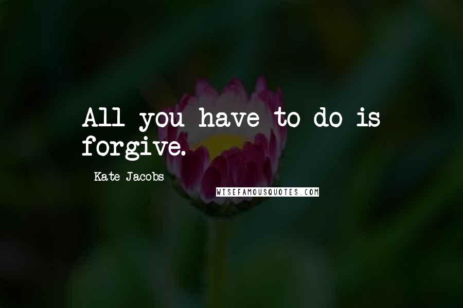 Kate Jacobs Quotes: All you have to do is forgive.