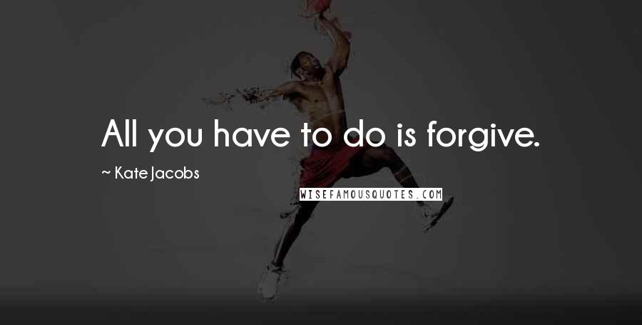 Kate Jacobs Quotes: All you have to do is forgive.