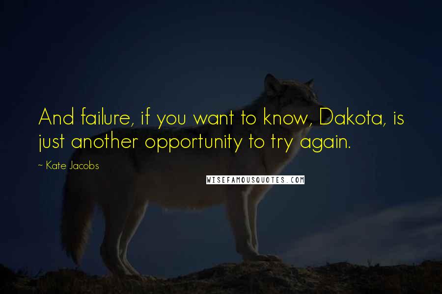 Kate Jacobs Quotes: And failure, if you want to know, Dakota, is just another opportunity to try again.