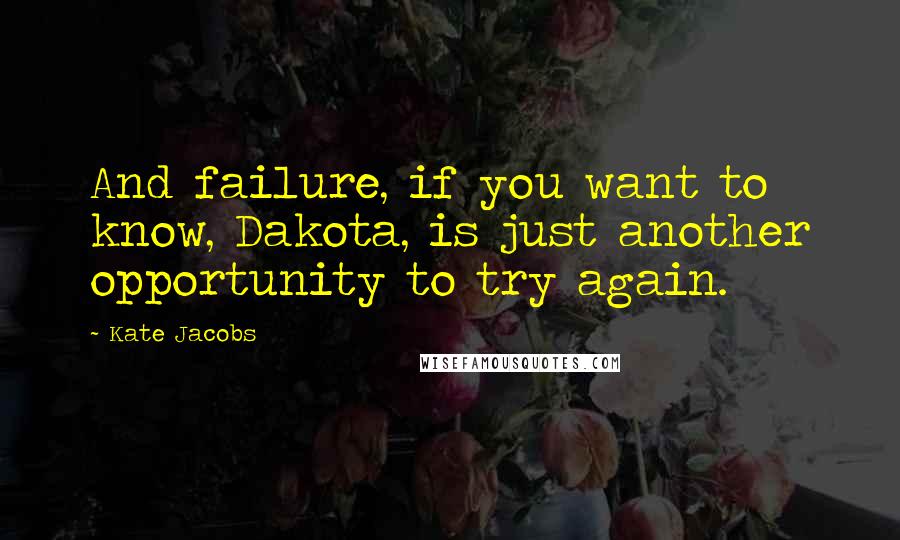 Kate Jacobs Quotes: And failure, if you want to know, Dakota, is just another opportunity to try again.