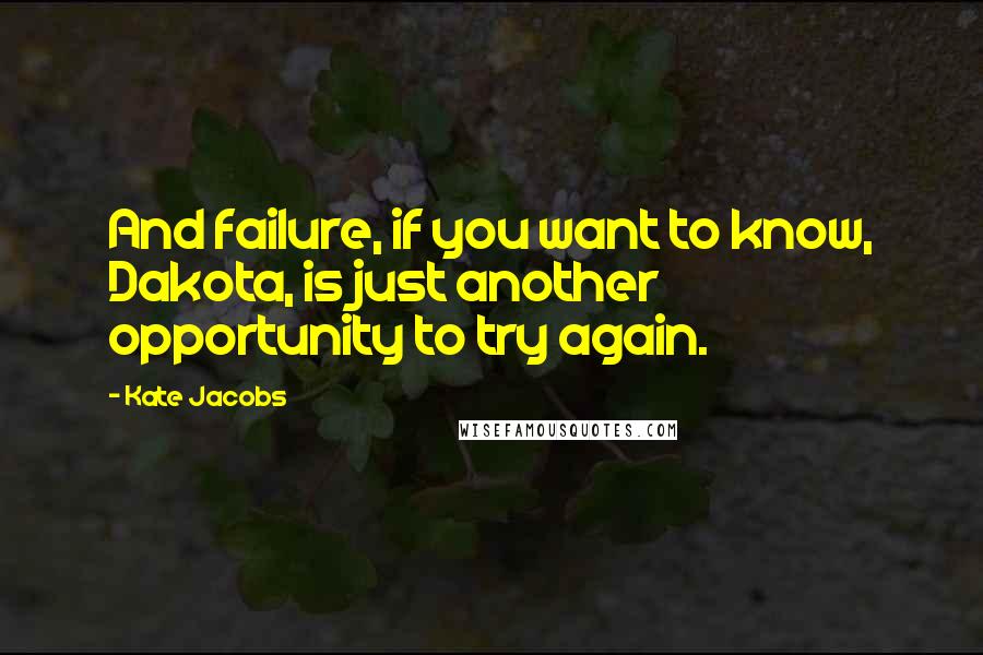 Kate Jacobs Quotes: And failure, if you want to know, Dakota, is just another opportunity to try again.