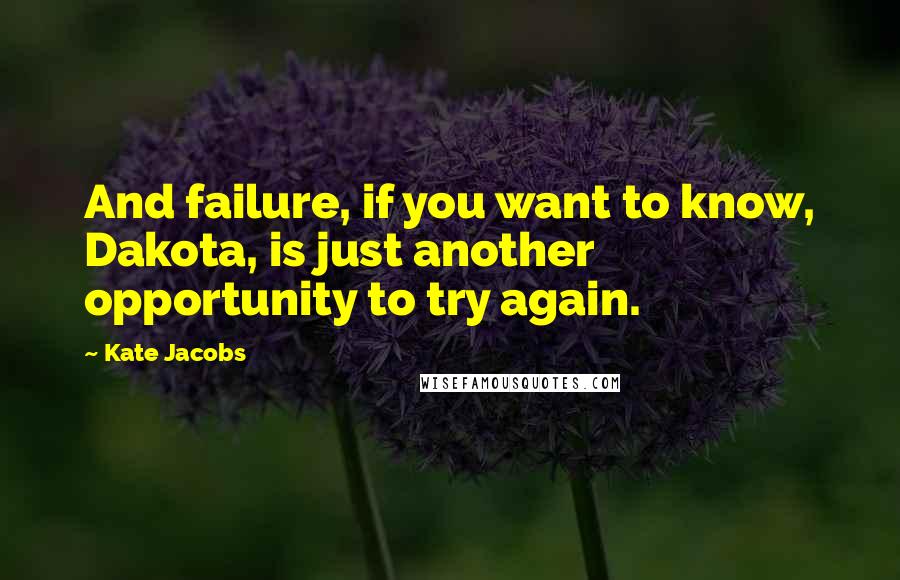 Kate Jacobs Quotes: And failure, if you want to know, Dakota, is just another opportunity to try again.