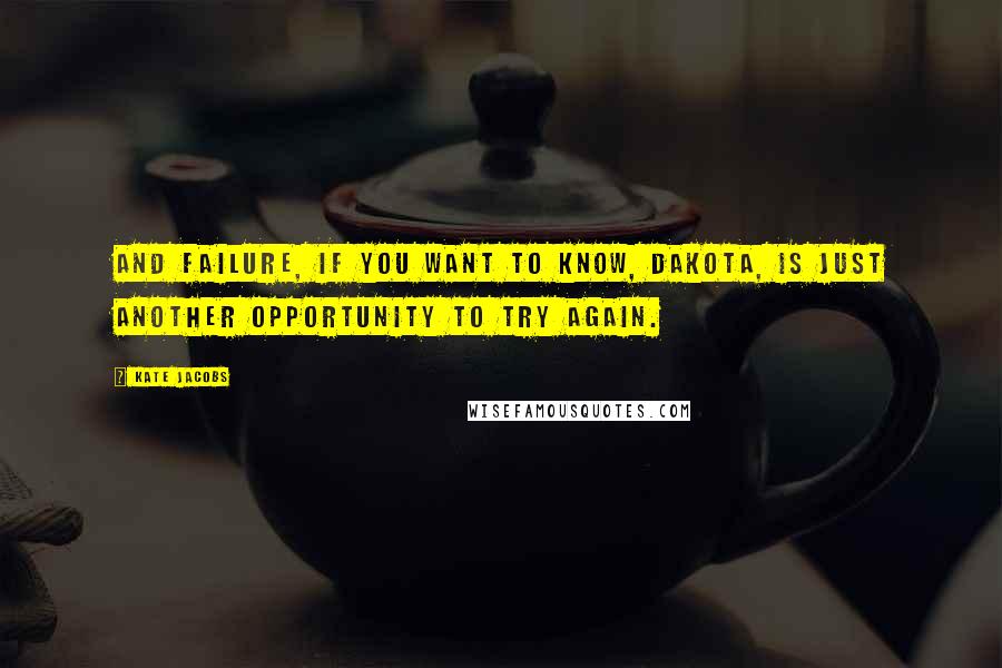 Kate Jacobs Quotes: And failure, if you want to know, Dakota, is just another opportunity to try again.